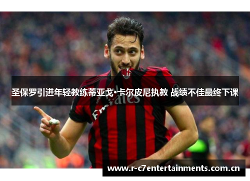 圣保罗引进年轻教练蒂亚戈·卡尔皮尼执教 战绩不佳最终下课