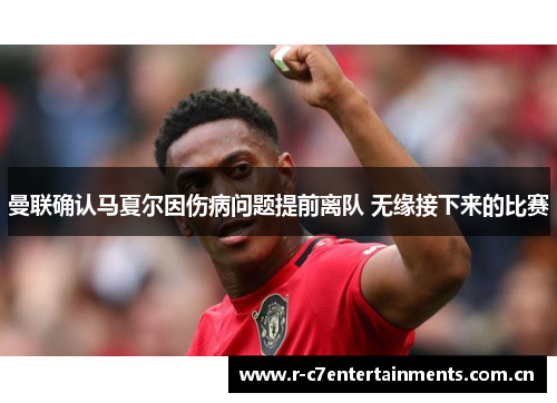 曼联确认马夏尔因伤病问题提前离队 无缘接下来的比赛